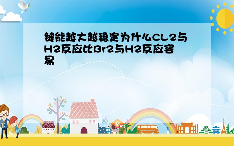 键能越大越稳定为什么CL2与H2反应比Br2与H2反应容易