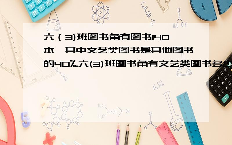 六（3)班图书角有图书140本,其中文艺类图书是其他图书的40%.六(3)班图书角有文艺类图书多少本