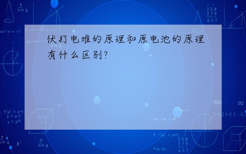 伏打电堆的原理和原电池的原理有什么区别?