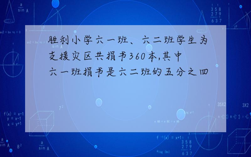 胜利小学六一班、六二班学生为支援灾区共捐书360本,其中六一班捐书是六二班的五分之四