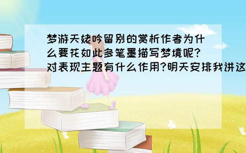 梦游天姥吟留别的赏析作者为什么要花如此多笔墨描写梦境呢?对表现主题有什么作用?明天安排我讲这个 给我指导一下 不要只给答案