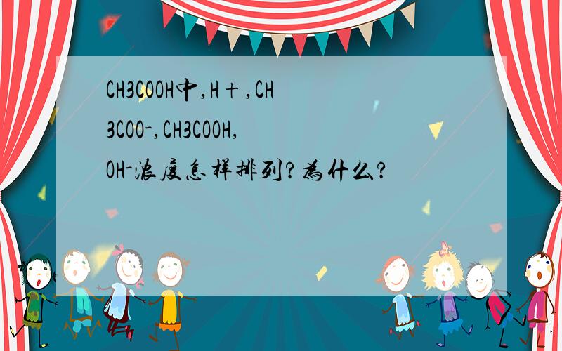 CH3COOH中,H+,CH3COO-,CH3COOH,OH-浓度怎样排列?为什么?