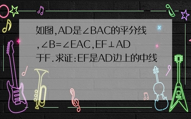 如图,AD是∠BAC的平分线,∠B=∠EAC,EF⊥AD于F.求证:EF是AD边上的中线