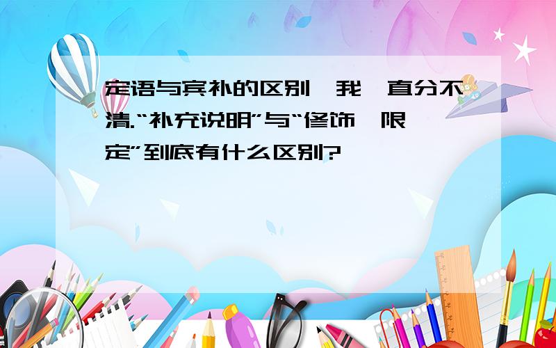 定语与宾补的区别,我一直分不清.“补充说明”与“修饰、限定”到底有什么区别?