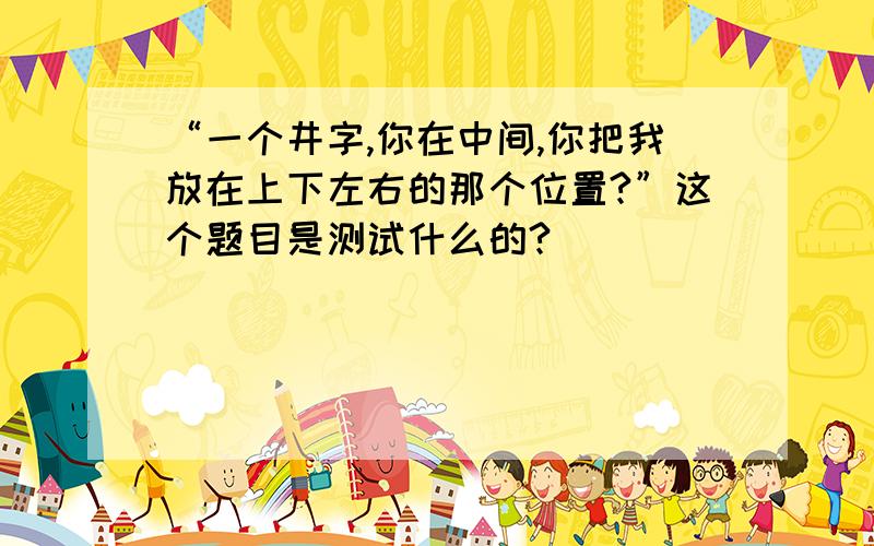 “一个井字,你在中间,你把我放在上下左右的那个位置?”这个题目是测试什么的?