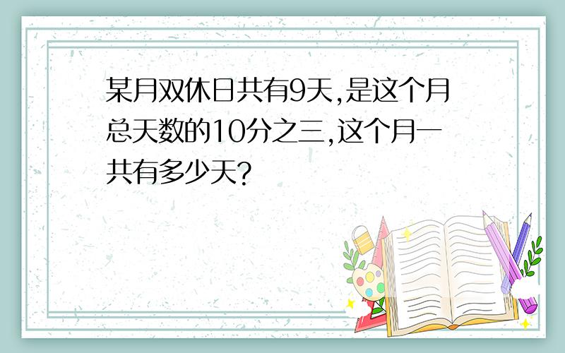 某月双休日共有9天,是这个月总天数的10分之三,这个月一共有多少天?