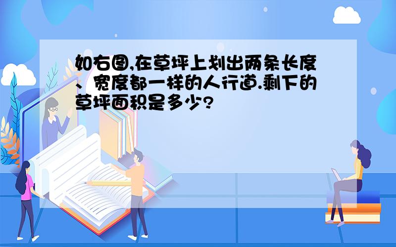 如右图,在草坪上划出两条长度、宽度都一样的人行道.剩下的草坪面积是多少?