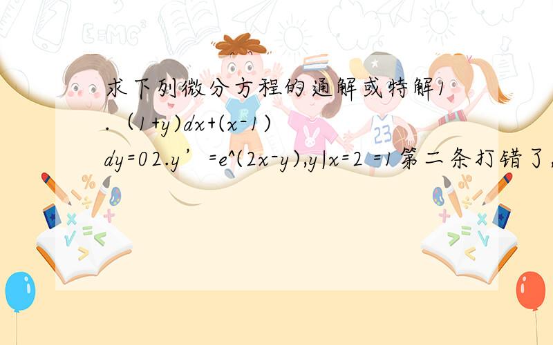 求下列微分方程的通解或特解1.（1+y)dx+(x-1)dy=02.y’=e^(2x-y),y|x=2 =1第二条打错了,应该是2.y’=e^(2x-y),y|x=0 =1