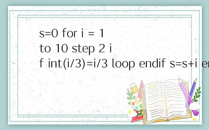 s=0 for i = 1 to 10 step 2 if int(i/3)=i/3 loop endif s=s+i endf s,is=0for i = 1 to 10 step 2if int(i/3)=i/3loopendifs=s+iendfs,i输出结果是s=13 i=11请问s=13是怎么算出来得?