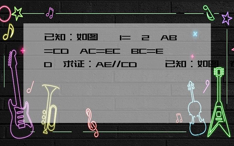 已知：如图,∠1=∠2,AB=CD,AC=EC,BC=ED,求证：AE//CD     已知：如图,在△ABC中,BE⊥AD,CF⊥AD,垂足分别为点E、F(1)若AD是△ABC的中线,则BE与CF相等吗?(2)若BE=CF,则AD是△ABC的中线吗?为什么?   这题咋做啊?