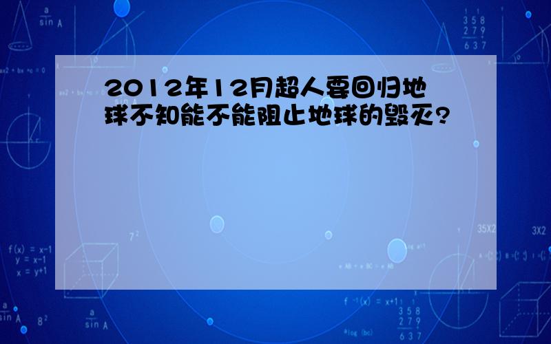 2012年12月超人要回归地球不知能不能阻止地球的毁灭?