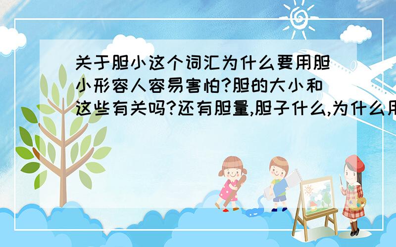 关于胆小这个词汇为什么要用胆小形容人容易害怕?胆的大小和这些有关吗?还有胆量,胆子什么,为什么用胆来说事?有什么典故吗?