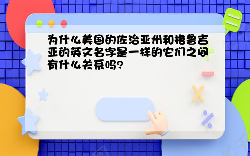 为什么美国的佐治亚州和格鲁吉亚的英文名字是一样的它们之间有什么关系吗?