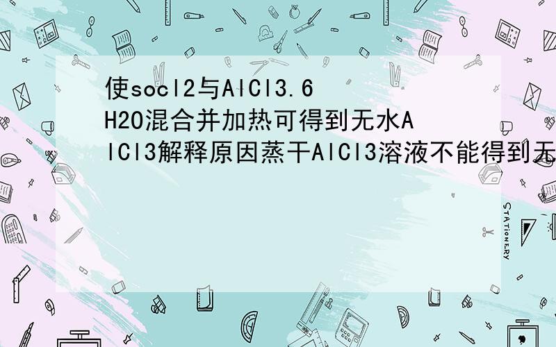 使socl2与AlCl3.6H2O混合并加热可得到无水AlCl3解释原因蒸干AlCl3溶液不能得到无水AlCl3,使SOCl2与AlCl3·6H2O混合并加热,可得到无水AlCl3,