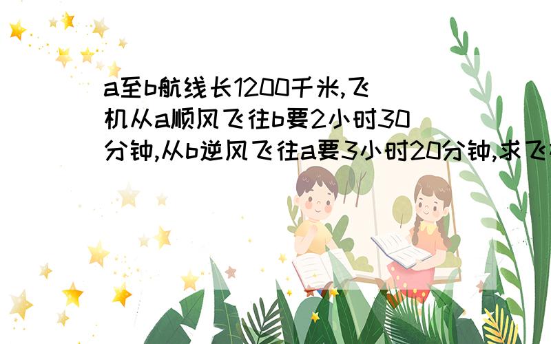 a至b航线长1200千米,飞机从a顺风飞往b要2小时30分钟,从b逆风飞往a要3小时20分钟,求飞机的速度和风速?用二元一次方程做（初一）