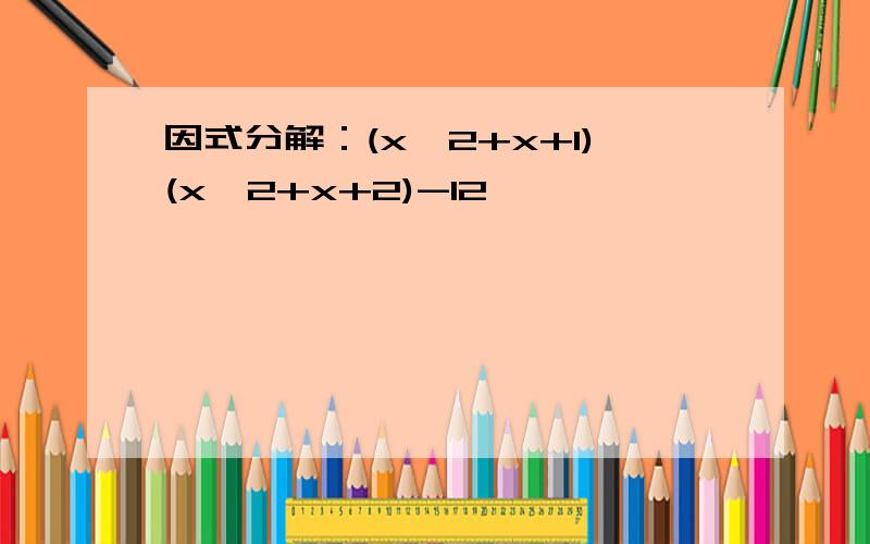 因式分解：(x^2+x+1)(x^2+x+2)-12,