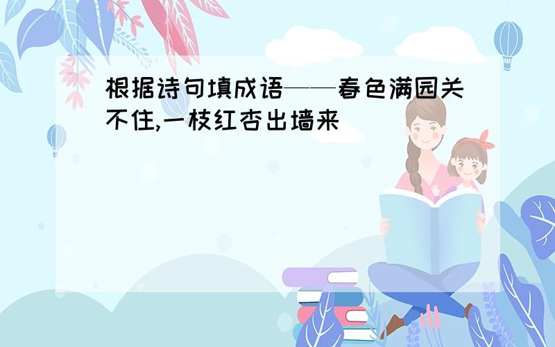 根据诗句填成语——春色满园关不住,一枝红杏出墙来