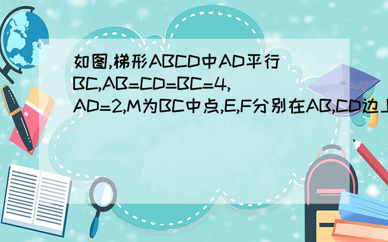 如图,梯形ABCD中AD平行BC,AB=CD=BC=4,AD=2,M为BC中点,E,F分别在AB,CD边上,且∠EMF=∠B（1）设BE=x,CF=y,求y关于x的解析式,写出定义域（2）求证：三角形BME相似于EMF