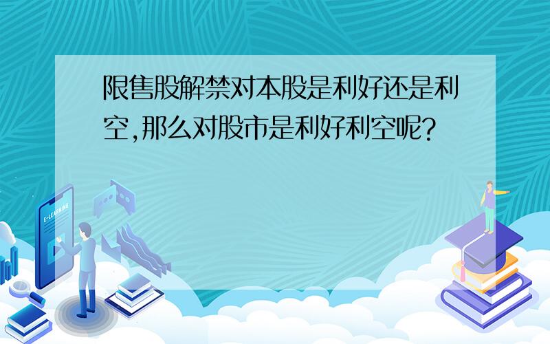 限售股解禁对本股是利好还是利空,那么对股市是利好利空呢?