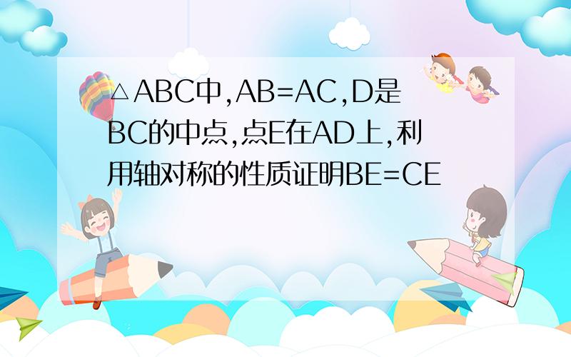△ABC中,AB=AC,D是BC的中点,点E在AD上,利用轴对称的性质证明BE=CE