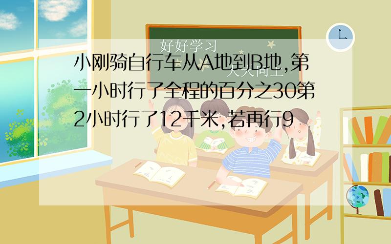 小刚骑自行车从A地到B地,第一小时行了全程的百分之30第2小时行了12千米,若再行9