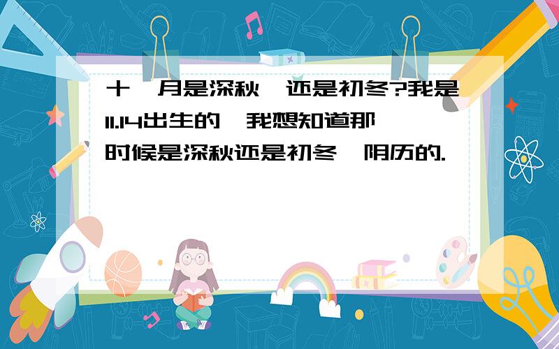 十一月是深秋、还是初冬?我是11.14出生的,我想知道那时候是深秋还是初冬,阴历的.