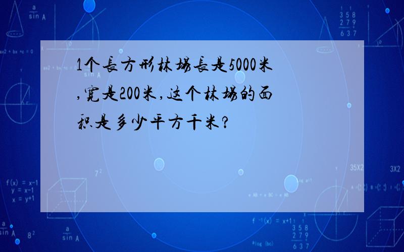 1个长方形林场长是5000米,宽是200米,这个林场的面积是多少平方千米?