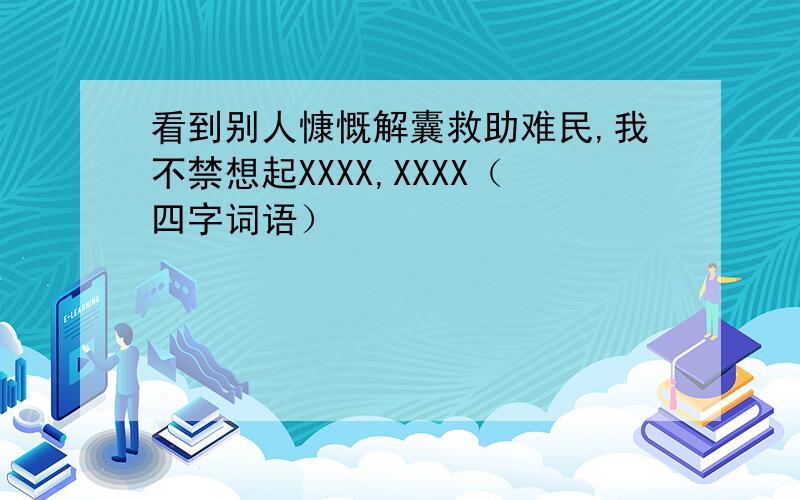 看到别人慷慨解囊救助难民,我不禁想起XXXX,XXXX（四字词语）