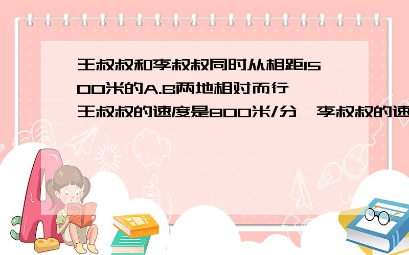 王叔叔和李叔叔同时从相距1500米的A.B两地相对而行,王叔叔的速度是800米/分,李叔叔的速度是200米/分.问：几分钟后两人相距300米（用方乘解）谢谢各位了.