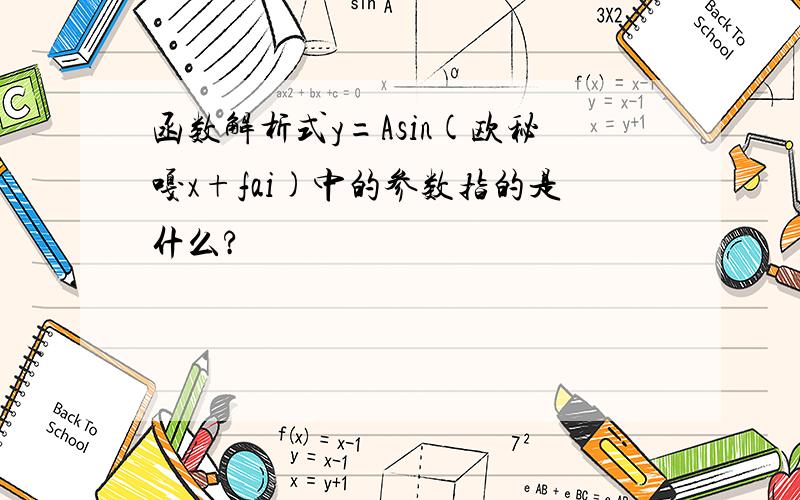 函数解析式y=Asin(欧秘嘎x+fai)中的参数指的是什么?