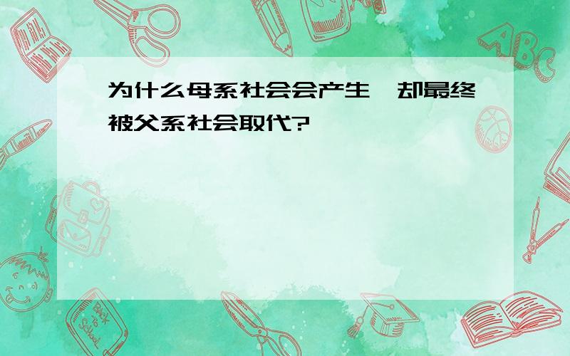 为什么母系社会会产生,却最终被父系社会取代?