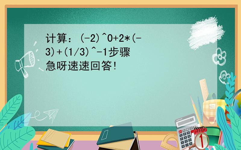 计算：(-2)^0+2*(-3)+(1/3)^-1步骤 急呀速速回答!