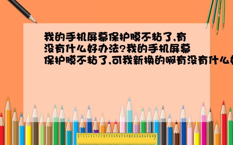 我的手机屏幕保护膜不粘了,有没有什么好办法?我的手机屏幕保护膜不粘了,可我新换的啊有没有什么好办法解决啊?还有一个膜大概能用多长时间啊?