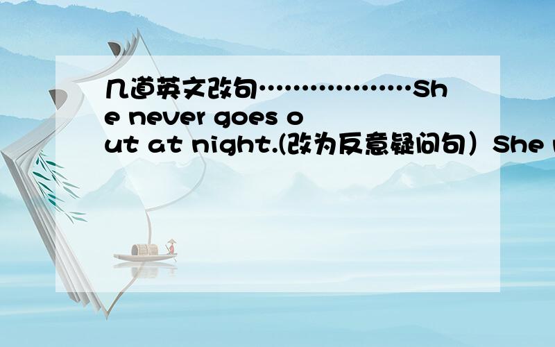 几道英文改句………………She never goes out at night.(改为反意疑问句）She never late for school.(同上）Let's walk in quietly.（同上）Kitty is short.Alice is shorter.(合并为一句）I want to see some birds.（保持句意