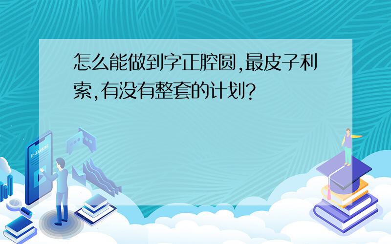 怎么能做到字正腔圆,最皮子利索,有没有整套的计划?