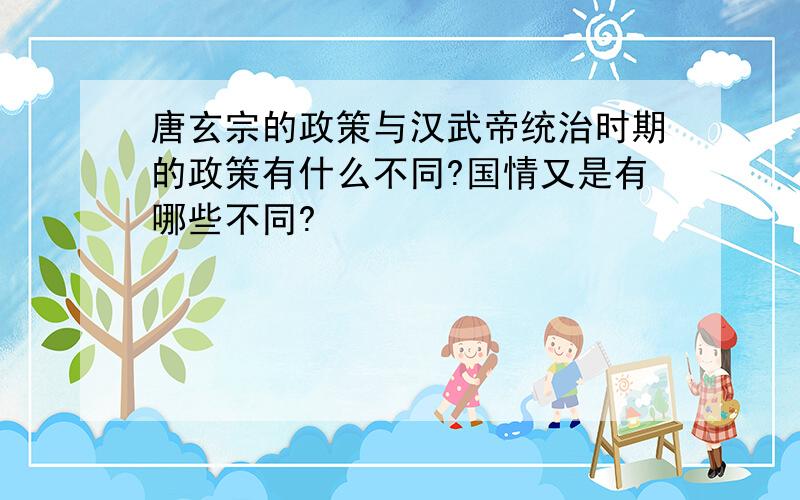 唐玄宗的政策与汉武帝统治时期的政策有什么不同?国情又是有哪些不同?