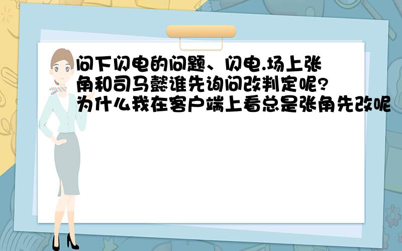 问下闪电的问题、闪电.场上张角和司马懿谁先询问改判定呢?为什么我在客户端上看总是张角先改呢