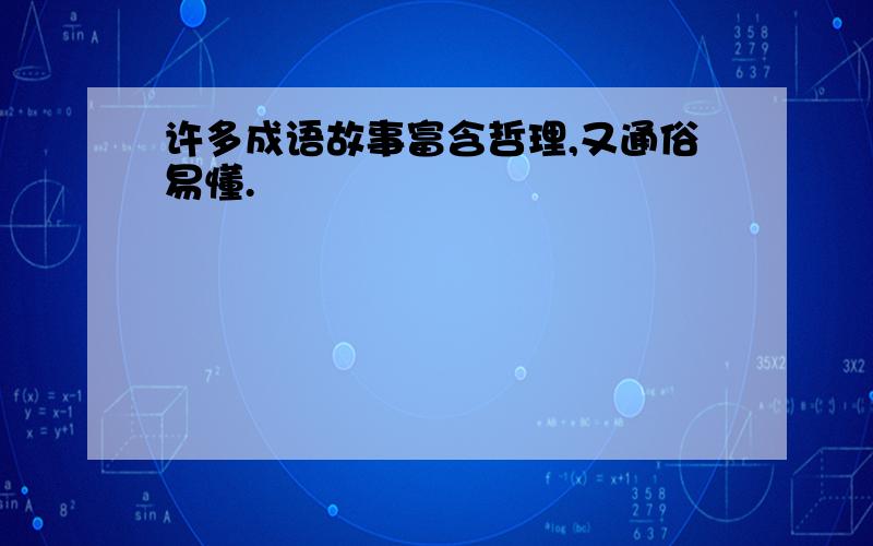 许多成语故事富含哲理,又通俗易懂.