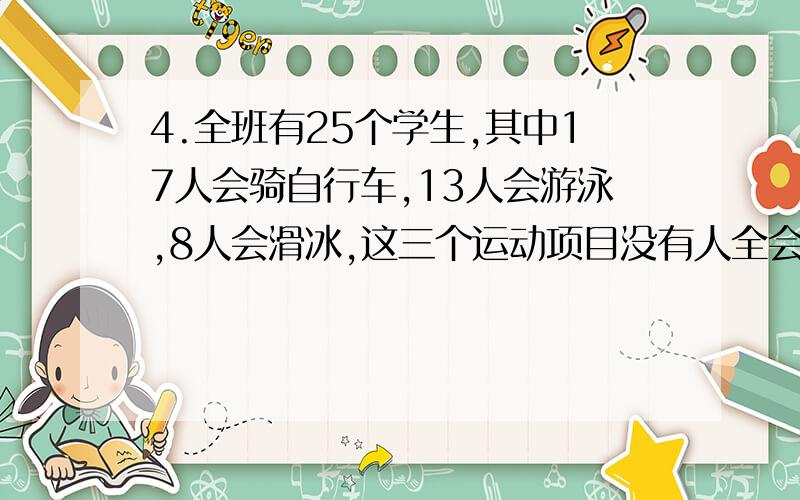 4.全班有25个学生,其中17人会骑自行车,13人会游泳,8人会滑冰,这三个运动项目没有人全会.至4.\x05全班有25个学生,其中17人会骑自行车,13人会游泳,8人会滑冰,这三个运动项目没有人全会.至少会