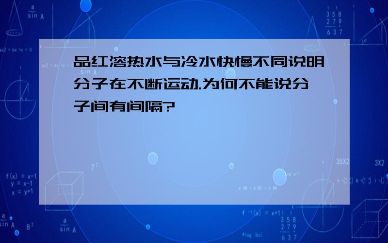 品红溶热水与冷水快慢不同说明分子在不断运动.为何不能说分子间有间隔?