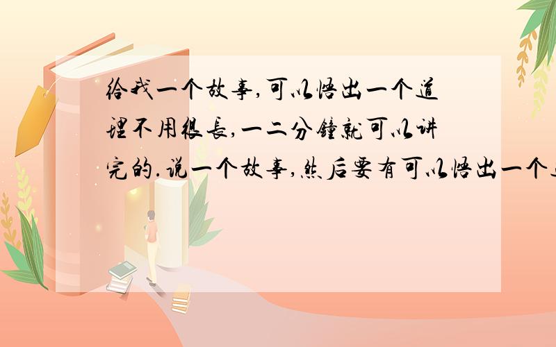 给我一个故事,可以悟出一个道理不用很长,一二分钟就可以讲完的.说一个故事,然后要有可以悟出一个道理的