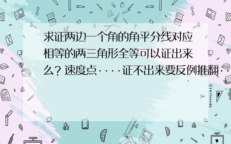 求证两边一个角的角平分线对应相等的两三角形全等可以证出来么？速度点····证不出来要反例推翻····答完加分····急需····谢谢····