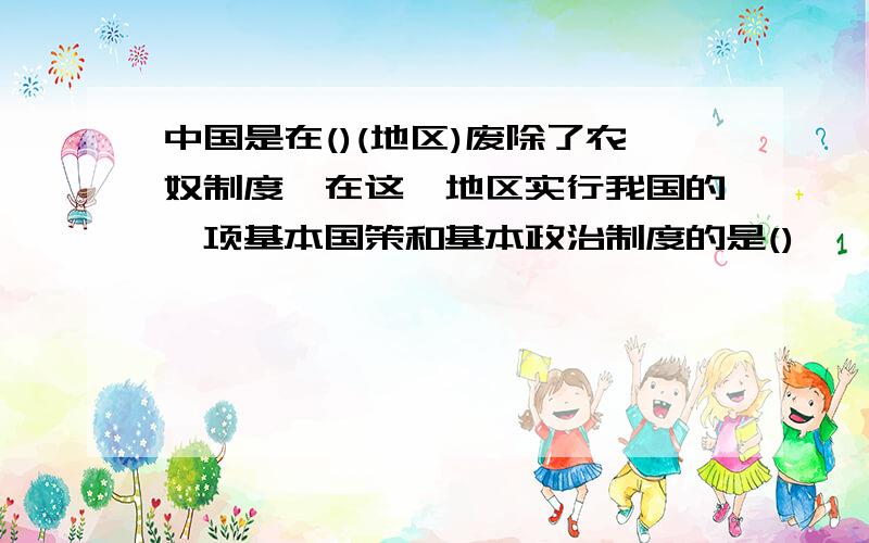 中国是在()(地区)废除了农奴制度,在这一地区实行我国的一项基本国策和基本政治制度的是()