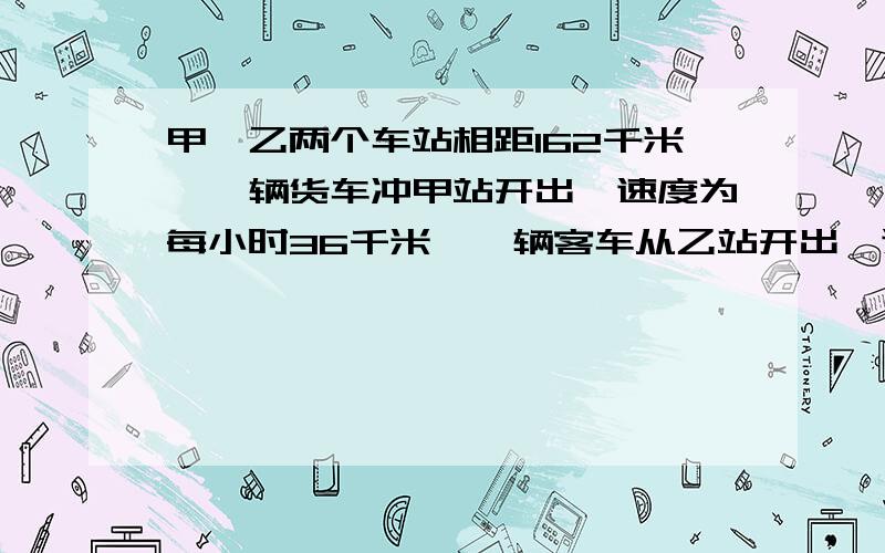 甲,乙两个车站相距162千米,一辆货车冲甲站开出,速度为每小时36千米,一辆客车从乙站开出,速度为每小时48千2)货车开出1小时后客车开出,两车相向而行,货车开出几小时后两车相遇?