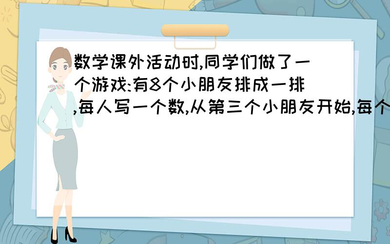 数学课外活动时,同学们做了一个游戏:有8个小朋友排成一排,每人写一个数,从第三个小朋友开始,每个人所写的数必须是前两个人所写数字和.已知第七个小朋友写的数是81第八个小朋友的数是1