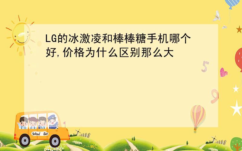 LG的冰激凌和棒棒糖手机哪个好,价格为什么区别那么大