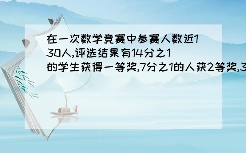 在一次数学竞赛中参赛人数近130人,评选结果有14分之1的学生获得一等奖,7分之1的人获2等奖,3分之1的人获三等奖,其余均为纪念奖,求获得纪念奖的有几人