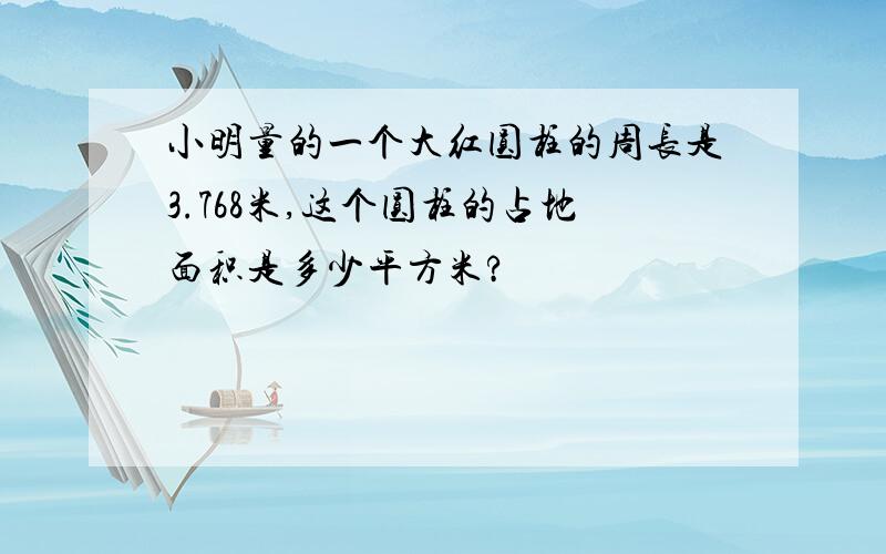 小明量的一个大红圆柱的周长是3.768米,这个圆柱的占地面积是多少平方米?