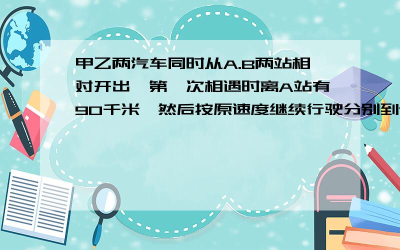 甲乙两汽车同时从A.B两站相对开出,第一次相遇时离A站有90千米,然后按原速度继续行驶分别到达出发站后立即沿原路返回,第二次相遇时离A站的距离占A.B两站间全长的65%,A.B两站间的路程长是