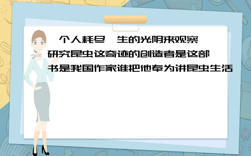 一个人耗尽一生的光阴来观察、研究昆虫这奇迹的创造者是这部书是我国作家谁把他奉为讲昆虫生活